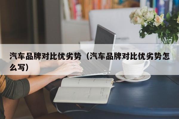 汽车品牌对比优劣势（汽车品牌对比优劣势怎么写）