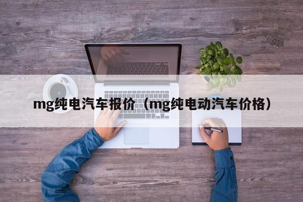mg纯电汽车报价（mg纯电动汽车价格）