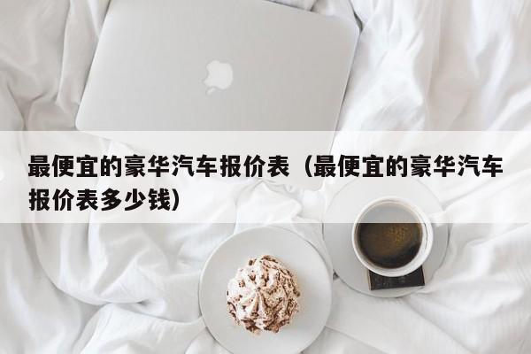 最便宜的豪华汽车报价表（最便宜的豪华汽车报价表多少钱）