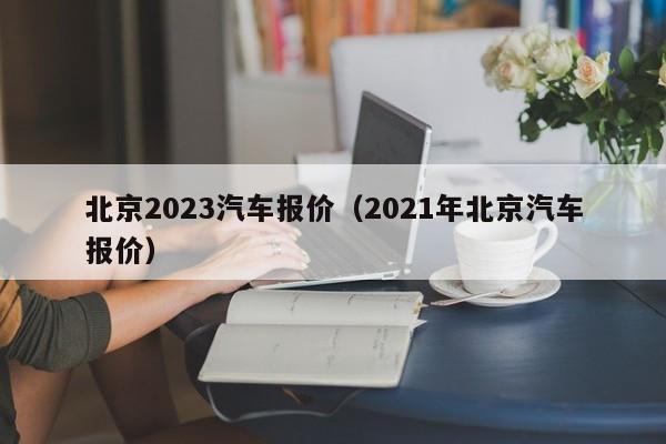 北京2023汽车报价（2021年北京汽车报价）