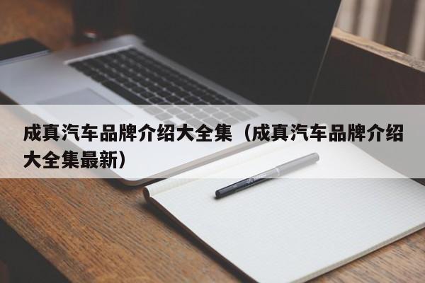 成真汽车品牌介绍大全集（成真汽车品牌介绍大全集最新）