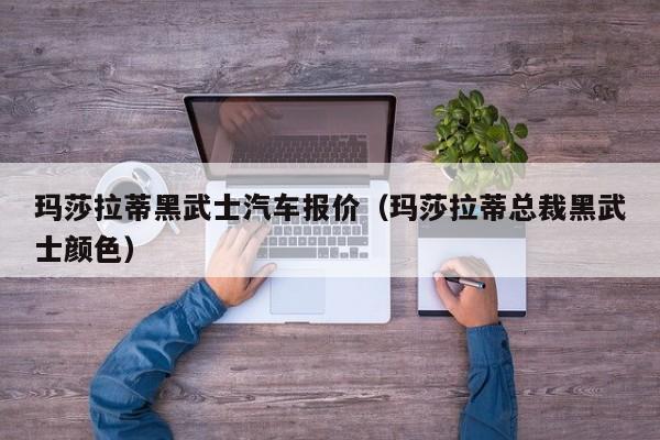玛莎拉蒂黑武士汽车报价（玛莎拉蒂总裁黑武士颜色）