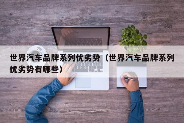 世界汽车品牌系列优劣势（世界汽车品牌系列优劣势有哪些）