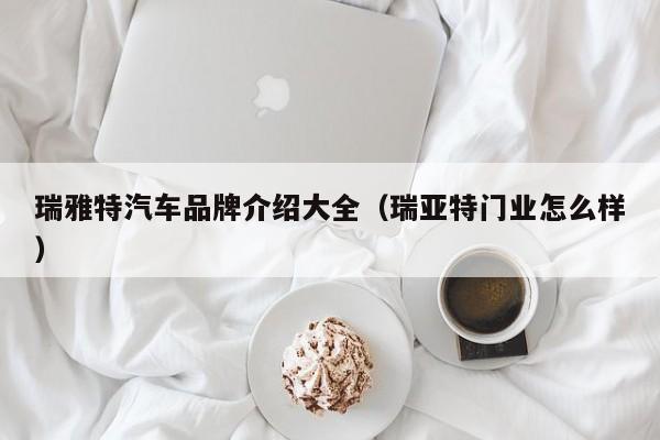瑞雅特汽车品牌介绍大全（瑞亚特门业怎么样）