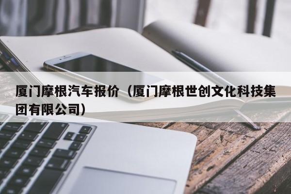 厦门摩根汽车报价（厦门摩根世创文化科技集团有限公司）