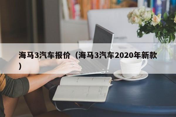 海马3汽车报价（海马3汽车2020年新款）