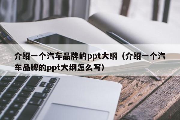 介绍一个汽车品牌的ppt大纲（介绍一个汽车品牌的ppt大纲怎么写）