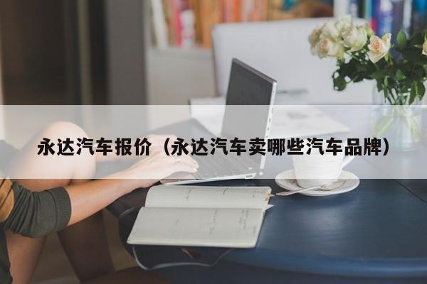 永达汽车报价（永达汽车卖哪些汽车品牌）
