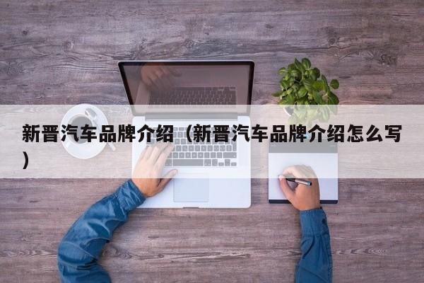 新晋汽车品牌介绍（新晋汽车品牌介绍怎么写）