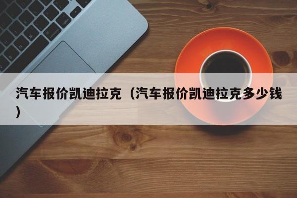 汽车报价凯迪拉克（汽车报价凯迪拉克多少钱）
