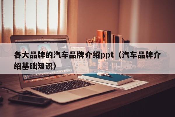 各大品牌的汽车品牌介绍ppt（汽车品牌介绍基础知识）