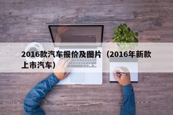 2016款汽车报价及图片（2016年新款上市汽车）