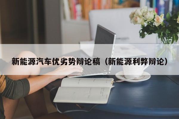 新能源汽车优劣势辩论稿（新能源利弊辩论）