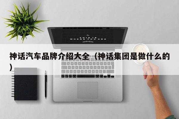 神话汽车品牌介绍大全（神话集团是做什么的）