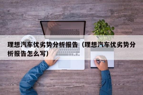 理想汽车优劣势分析报告（理想汽车优劣势分析报告怎么写）