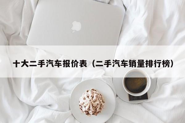 十大二手汽车报价表（二手汽车销量排行榜）