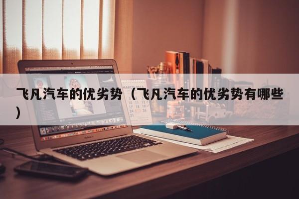 飞凡汽车的优劣势（飞凡汽车的优劣势有哪些）