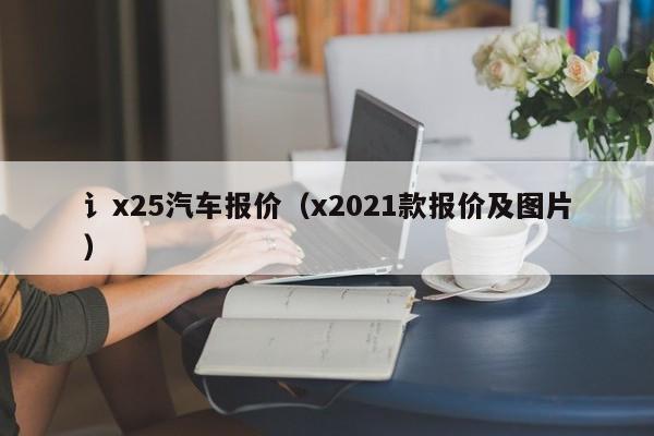 讠x25汽车报价（x2021款报价及图片）