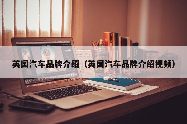 英国汽车品牌介绍（英国汽车品牌介绍视频）