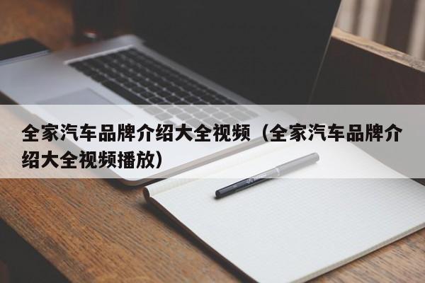 全家汽车品牌介绍大全视频（全家汽车品牌介绍大全视频播放）