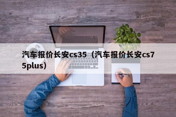 汽车报价长安cs35（汽车报价长安cs75plus）