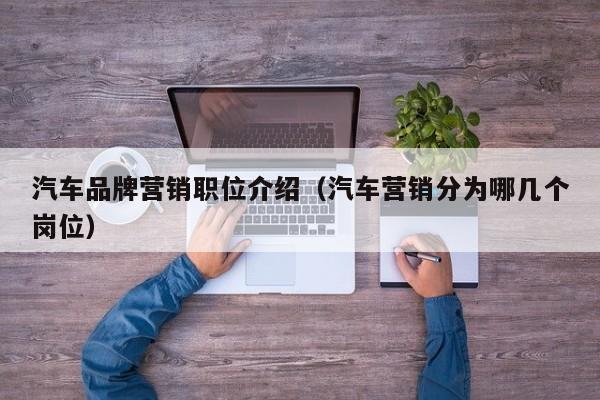 汽车品牌营销职位介绍（汽车营销分为哪几个岗位）