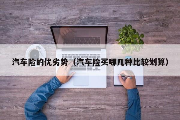 汽车险的优劣势（汽车险买哪几种比较划算）