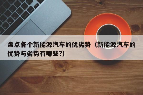 盘点各个新能源汽车的优劣势（新能源汽车的优势与劣势有哪些?）