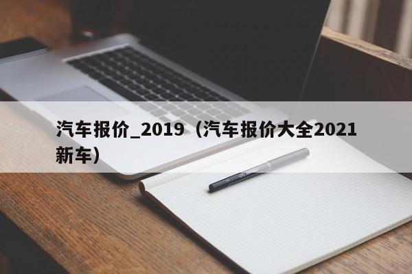 汽车报价_2019（汽车报价大全2021新车）