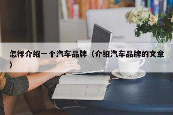 怎样介绍一个汽车品牌（介绍汽车品牌的文章）
