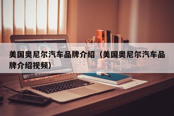 美国奥尼尔汽车品牌介绍（美国奥尼尔汽车品牌介绍视频）