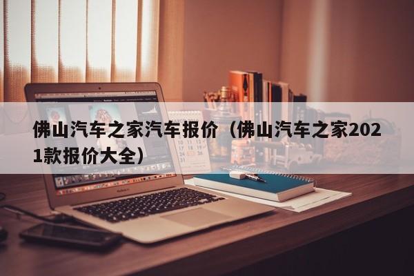 佛山汽车之家汽车报价（佛山汽车之家2021款报价大全）