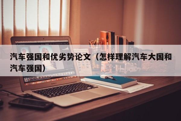 汽车强国和优劣势论文（怎样理解汽车大国和汽车强国）