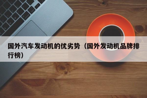 国外汽车发动机的优劣势（国外发动机品牌排行榜）