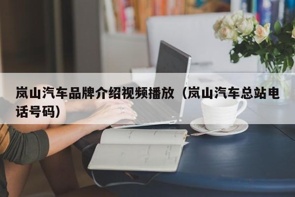 岚山汽车品牌介绍视频播放（岚山汽车总站电话号码）