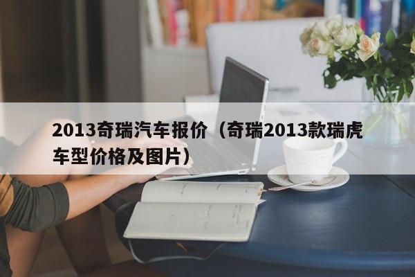 2013奇瑞汽车报价（奇瑞2013款瑞虎车型价格及图片）