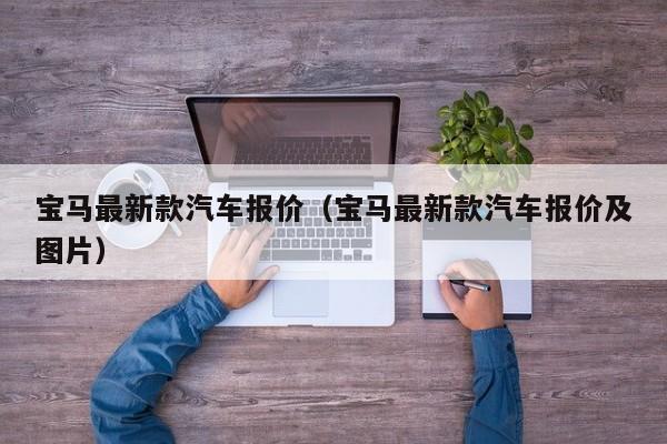 宝马最新款汽车报价（宝马最新款汽车报价及图片）