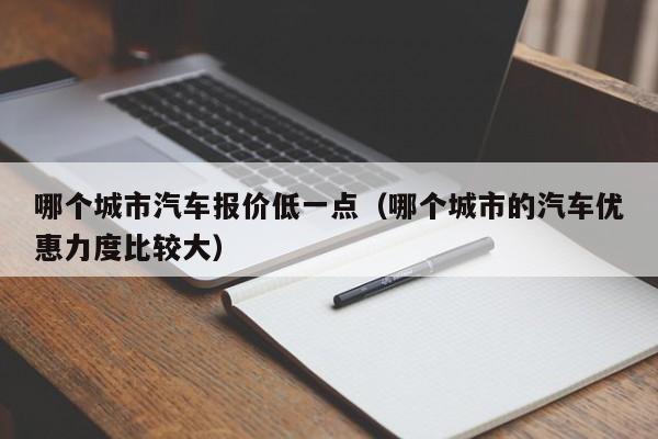 哪个城市汽车报价低一点（哪个城市的汽车优惠力度比较大）