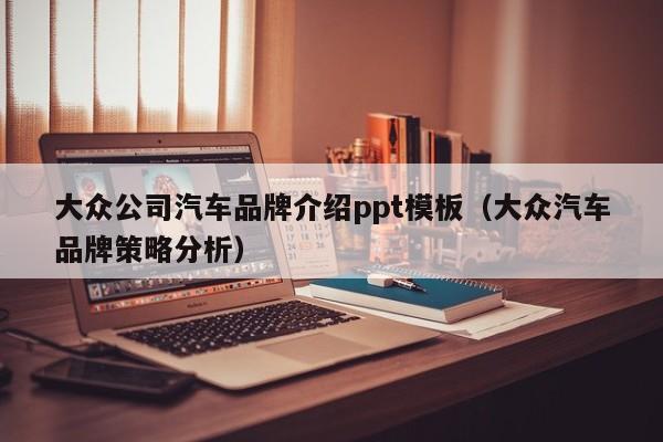 大众公司汽车品牌介绍ppt模板（大众汽车品牌策略分析）
