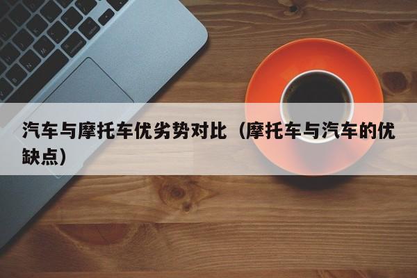 汽车与摩托车优劣势对比（摩托车与汽车的优缺点）