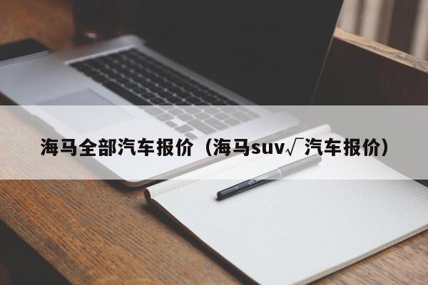 海马全部汽车报价（海马suv√汽车报价）
