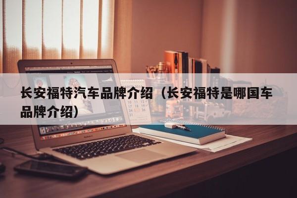长安福特汽车品牌介绍（长安福特是哪国车 品牌介绍）