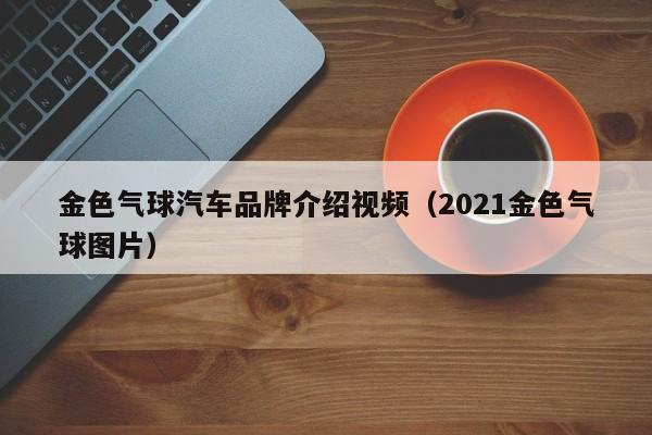 金色气球汽车品牌介绍视频（2021金色气球图片）