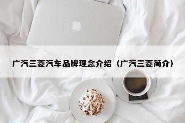 广汽三菱汽车品牌理念介绍（广汽三菱简介）