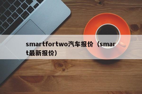 smartfortwo汽车报价（smart最新报价）