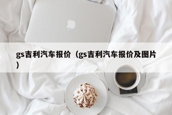 gs吉利汽车报价（gs吉利汽车报价及图片）