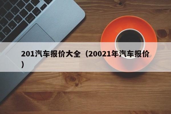 201汽车报价大全（20021年汽车报价）