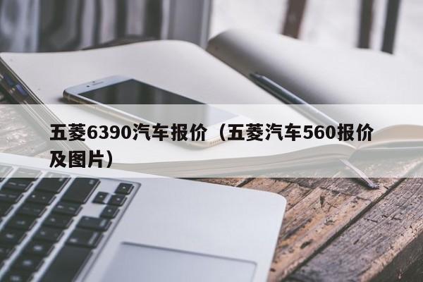 五菱6390汽车报价（五菱汽车560报价及图片）