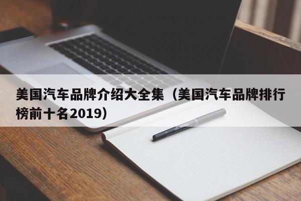 美国汽车品牌介绍大全集（美国汽车品牌排行榜前十名2019）