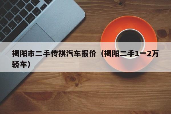 揭阳市二手传祺汽车报价（揭阳二手1一2万轿车）